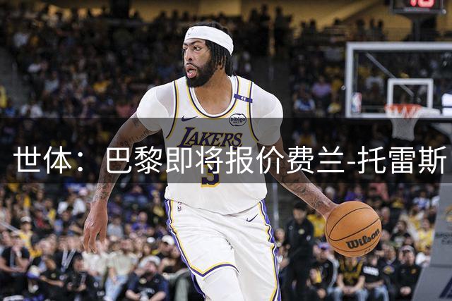 世体：巴黎即将报价费兰-托雷斯，预计报价将符合其当前价值