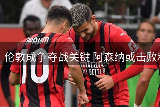 伦敦成争夺战关键 阿森纳或击败利物浦签下巴尔科拉