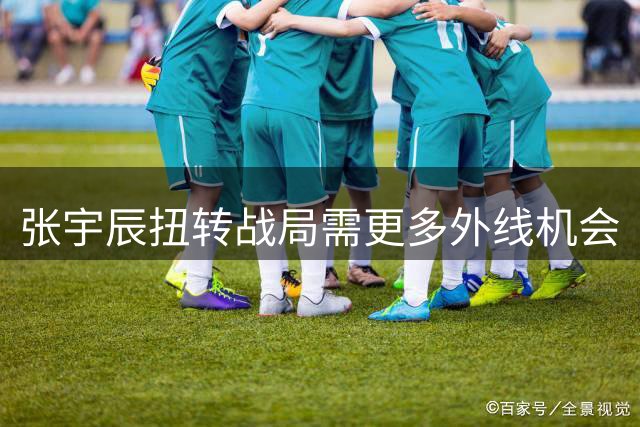 张宇辰扭转战局需更多外线机会