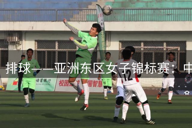 排球——亚洲东区女子锦标赛：中国队获得亚军
