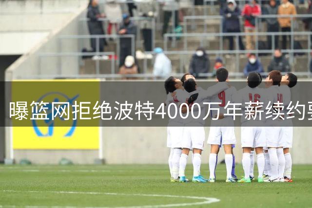 曝篮网拒绝波特4000万年薪续约要求 或将交易换未来资产
