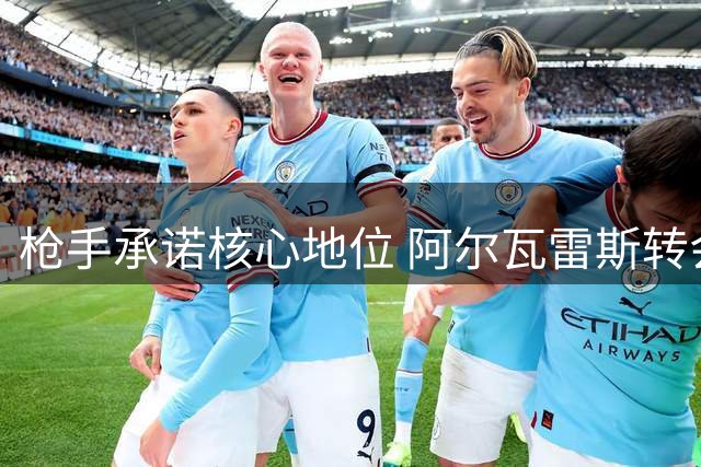 枪手承诺核心地位 阿尔瓦雷斯转会进入倒计时