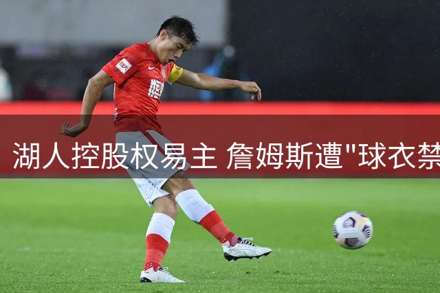 湖人控股权易主 詹姆斯遭"球衣禁令