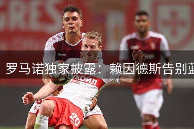罗马诺独家披露：赖因德斯告别蓝月亮 即将登陆沙特联赛