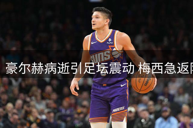 豪尔赫病逝引足坛震动 梅西急返阿根廷引退役猜想