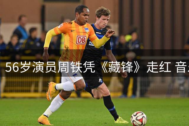 56岁演员周铁凭《藏锋》走红 音乐人半路出家成就反派教科书